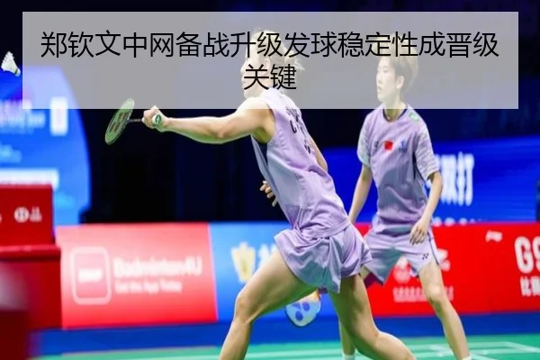 郑钦文中网备战升级发球稳定性成晋级关键(HuoHuSPORTS)